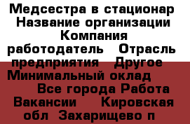 Медсестра в стационар › Название организации ­ Компания-работодатель › Отрасль предприятия ­ Другое › Минимальный оклад ­ 25 000 - Все города Работа » Вакансии   . Кировская обл.,Захарищево п.